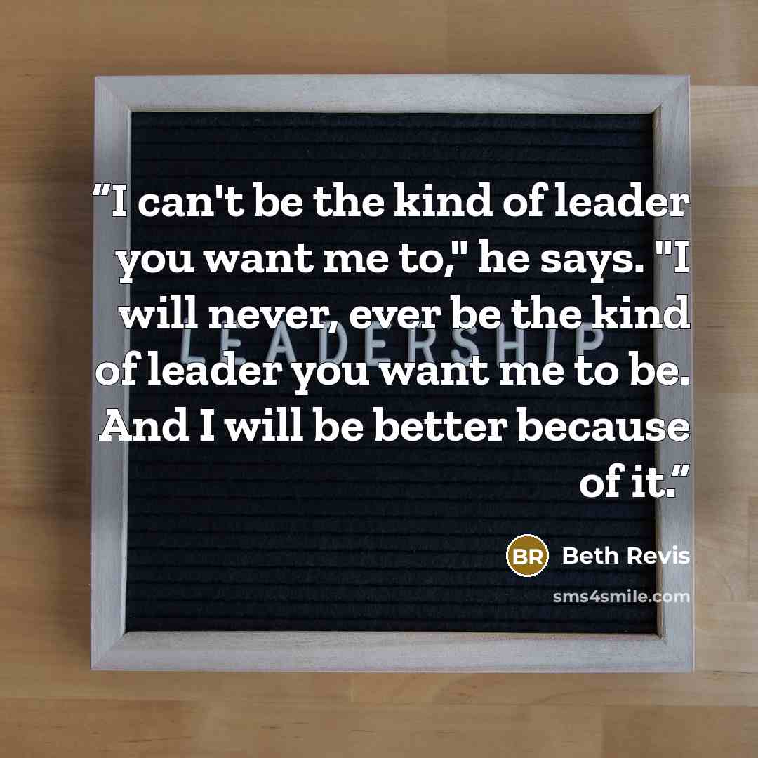 “I can't be the kind of leader you want me to," he says. "I will never, ever be the kind of leader you want me to be. And I will be better because of it.” quote by Beth Revis