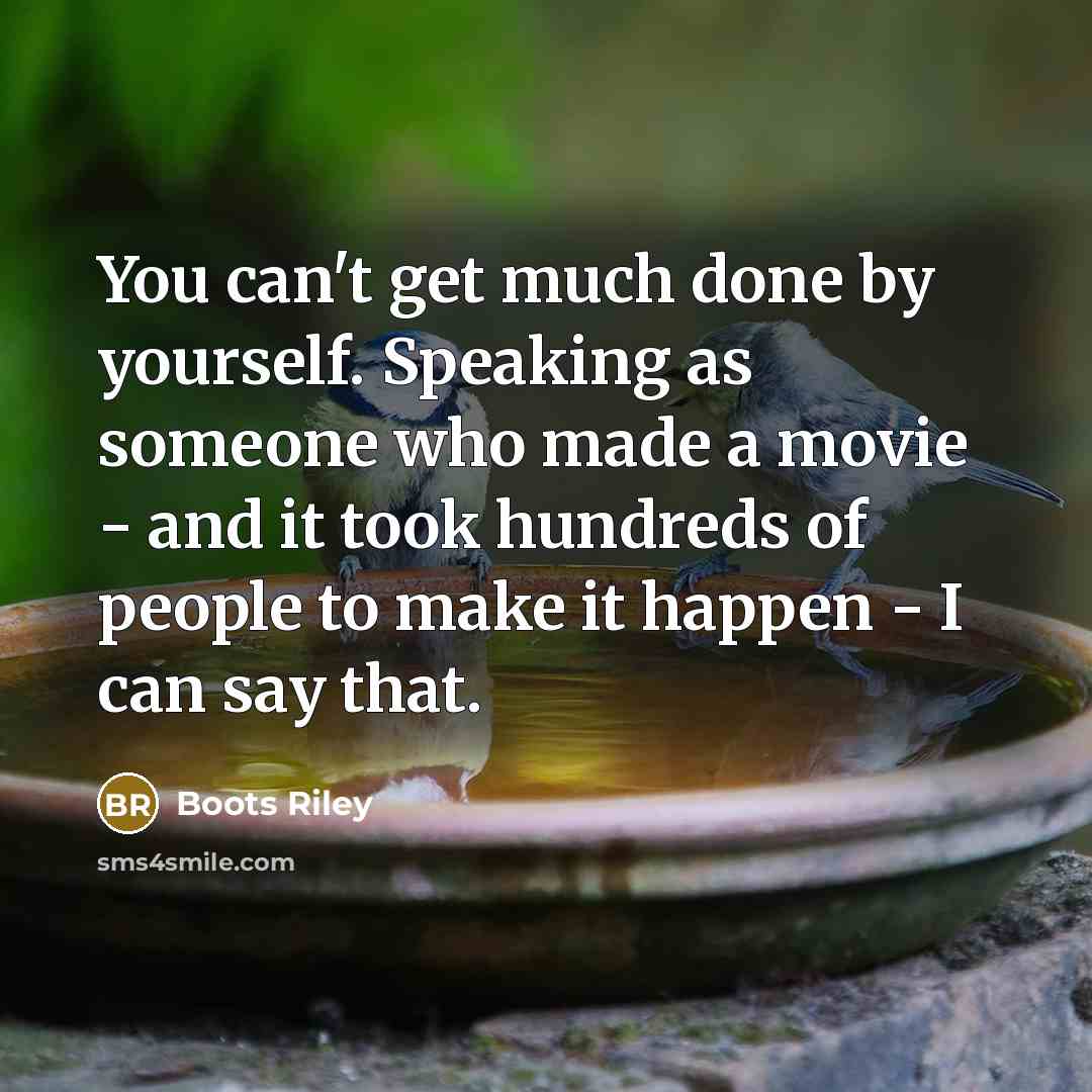 “You can't get much done by yourself. Speaking as someone who made a movie - and it took hundreds of people to make it happen - I can say that.” quote by Boots Riley