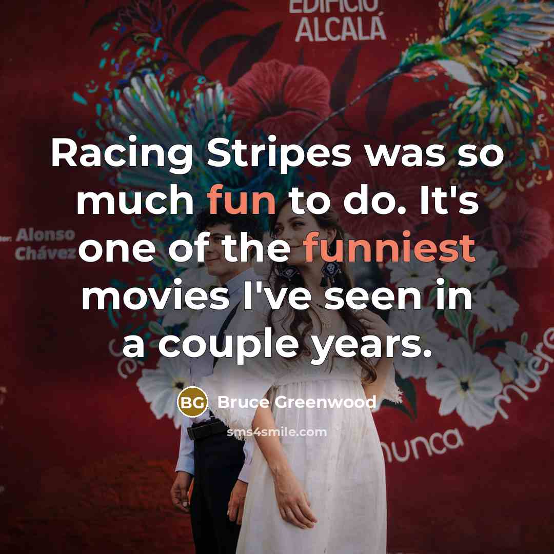 “Racing Stripes was so much fun to do. It's one of the funniest movies I've seen in a couple years.” quote by Bruce Greenwood