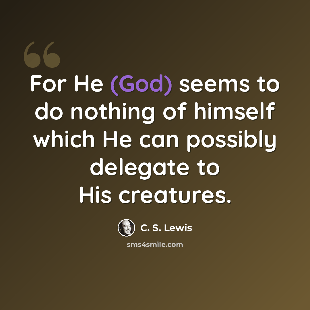 “For He (God) seems to do nothing of himself which He can possibly delegate to His creatures.” quote by C. S. Lewis