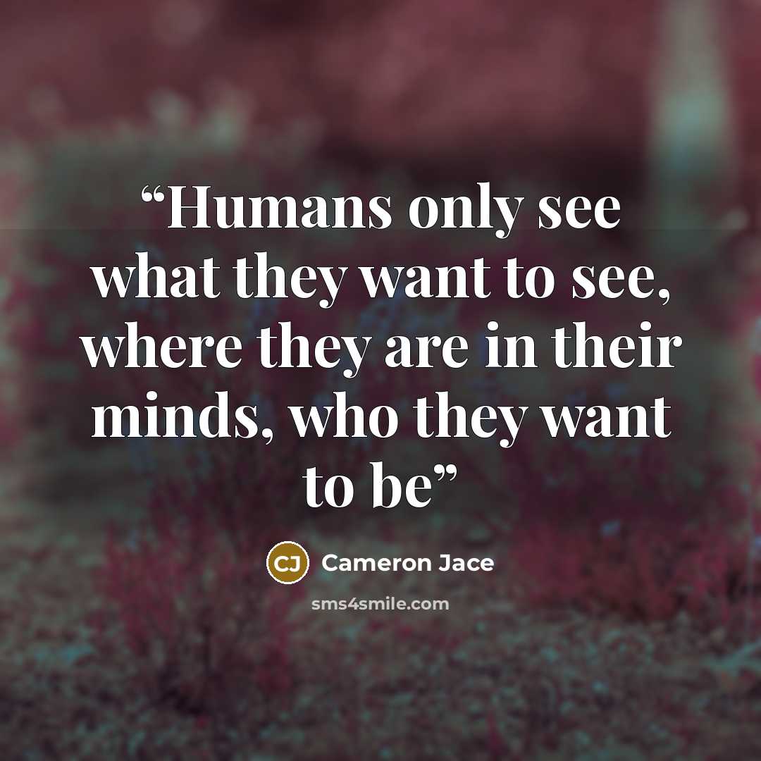 “Humans only see what they want to see, where they are in their minds, who they want to be” quote by Cameron Jace