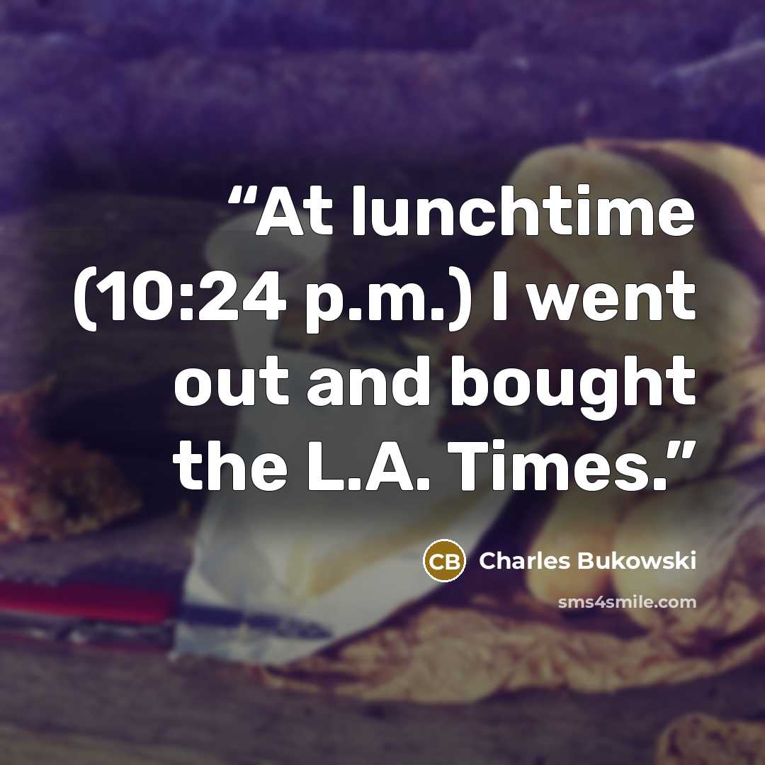 “At lunchtime (10:24 p.m.) I went out and bought the L.A. Times.” quote by Charles Bukowski