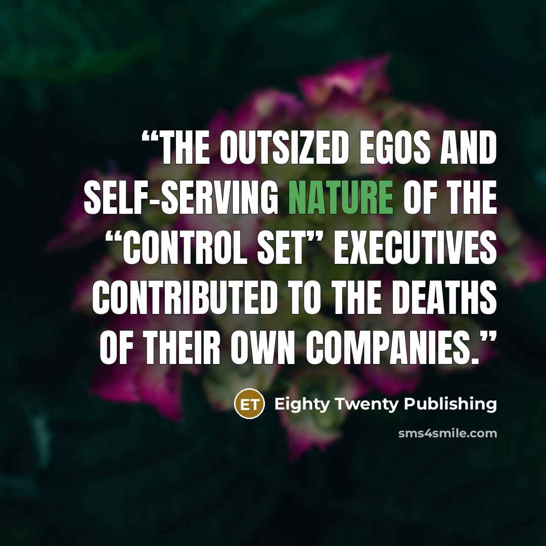“the outsized egos and self-serving nature of the “control set” executives contributed to the deaths of their own companies.” quote by Eighty Twenty Publishing