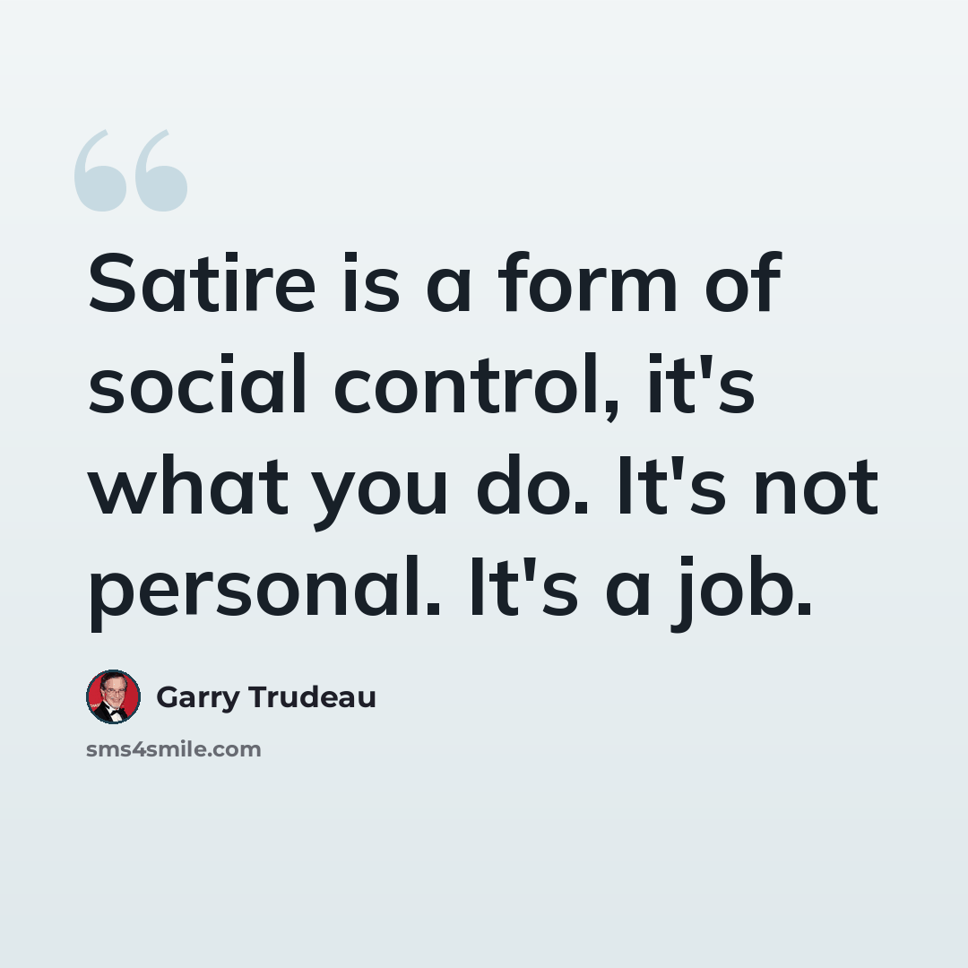 “Satire is a form of social control, it's what you do. It's not personal. It's a job.” quote by Garry Trudeau