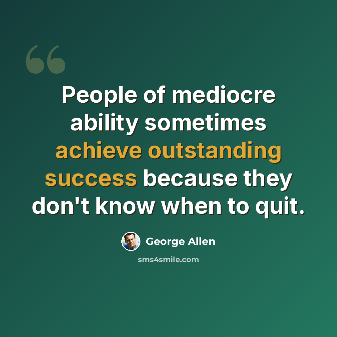 “People of mediocre ability sometimes achieve outstanding success because they don't know when to quit.” quote by George Allen