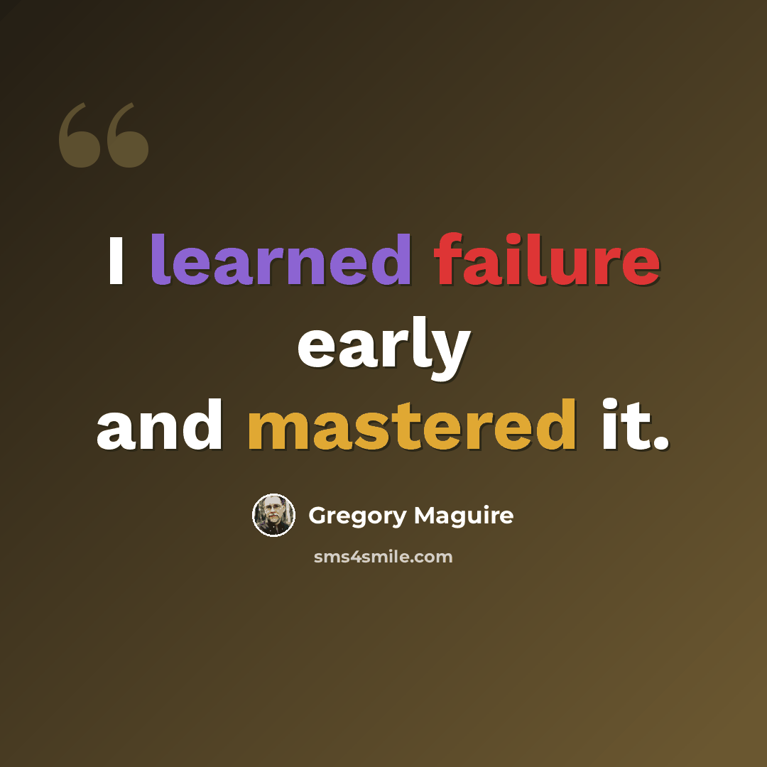 “I learned failure early and mastered it.” quote by Gregory Maguire