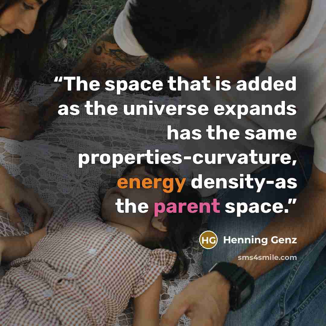 “The space that is added as the universe expands has the same properties-curvature, energy density-as the parent space.” quote by Henning Genz