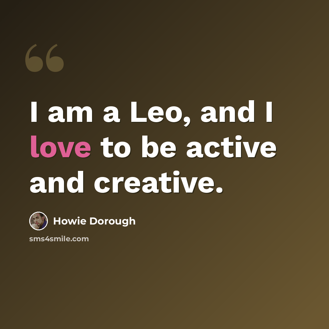“I am a Leo, and I love to be active and creative.” quote by Howie Dorough