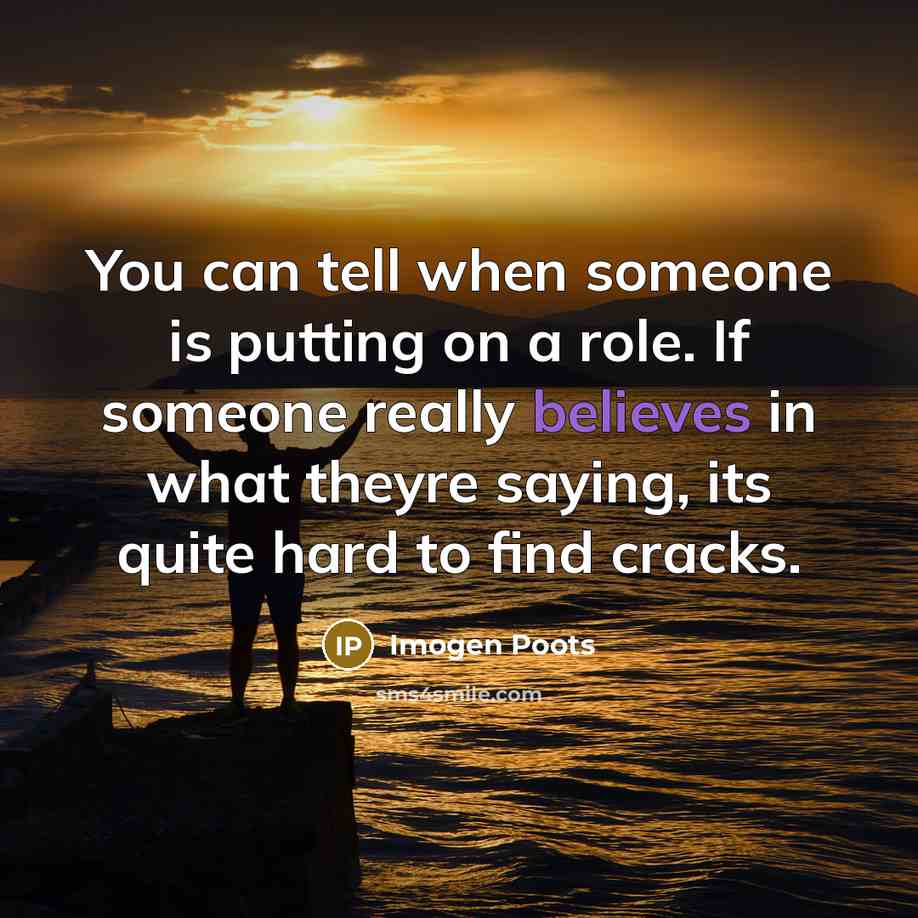 “You can tell when someone is putting on a role. If someone really believes in what theyre saying, its quite hard to find cracks.” quote by Imogen Poots
