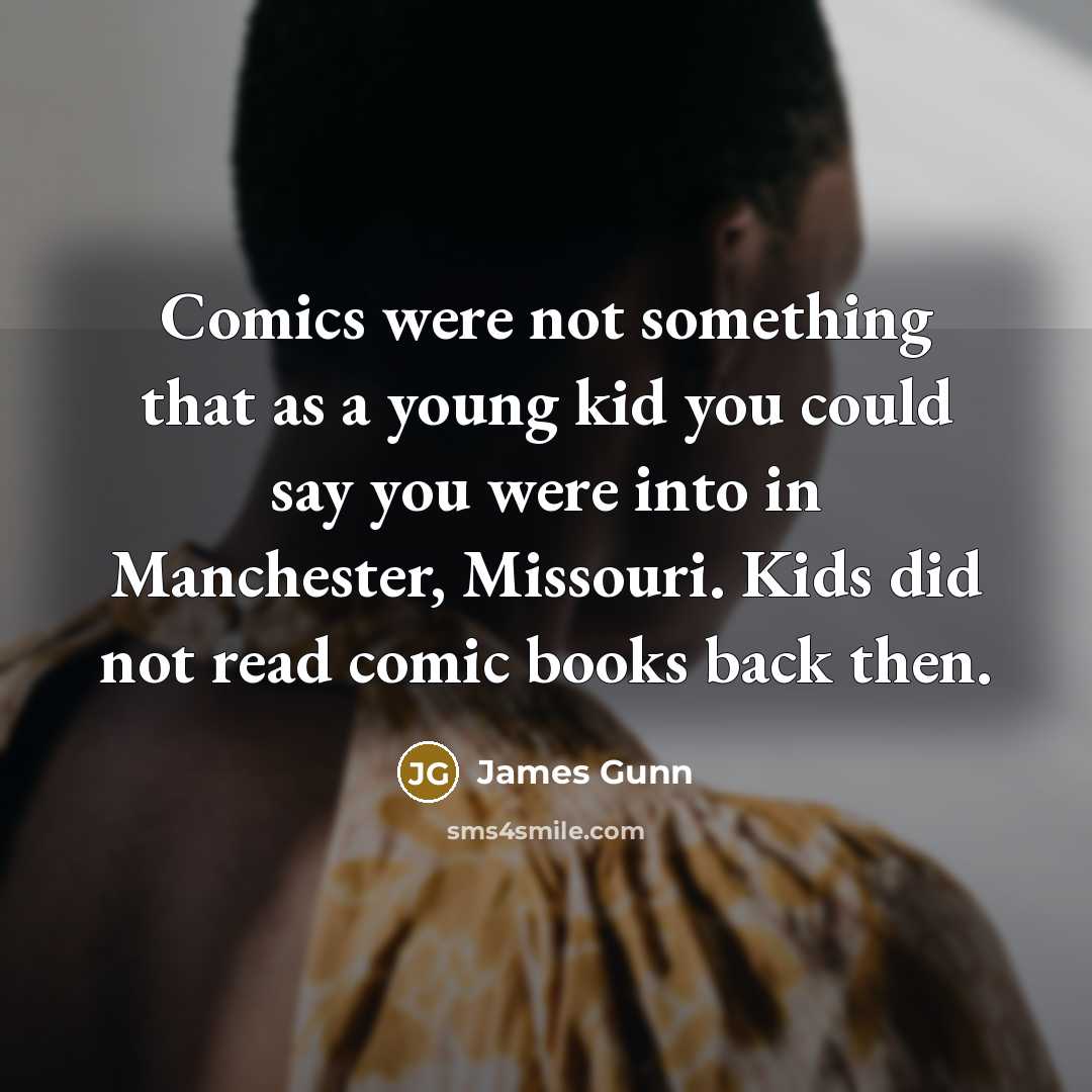 “Comics were not something that as a young kid you could say you were into in Manchester, Missouri. Kids did not read comic books back then.” quote by James Gunn