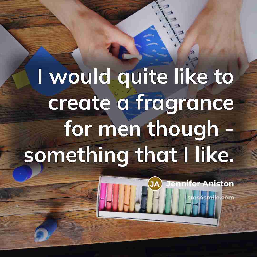 “I would quite like to create a fragrance for men though - something that I like.” quote by Jennifer Aniston