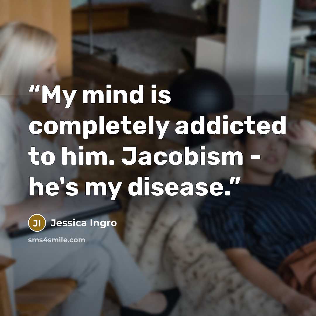 “My mind is completely addicted to him. Jacobism - he's my disease.” quote by Jessica Ingro