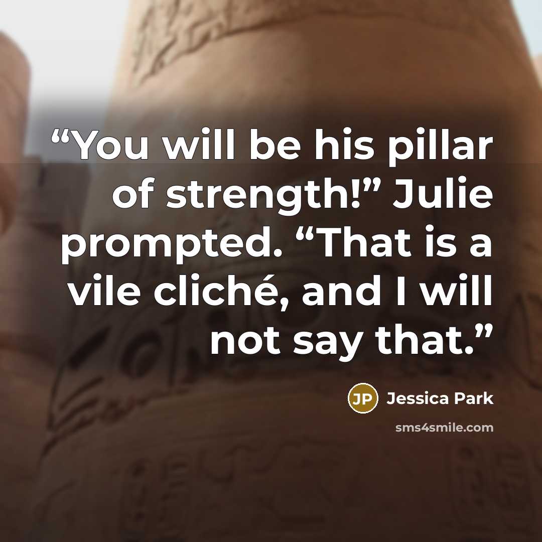 “You will be his pillar of strength!” Julie prompted. “That is a vile cliché, and I will not say that.” quote by Jessica Park