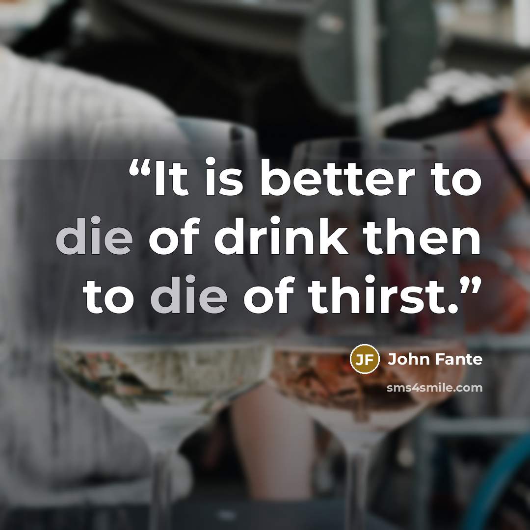 “It is better to die of drink then to die of thirst.” quote by John Fante