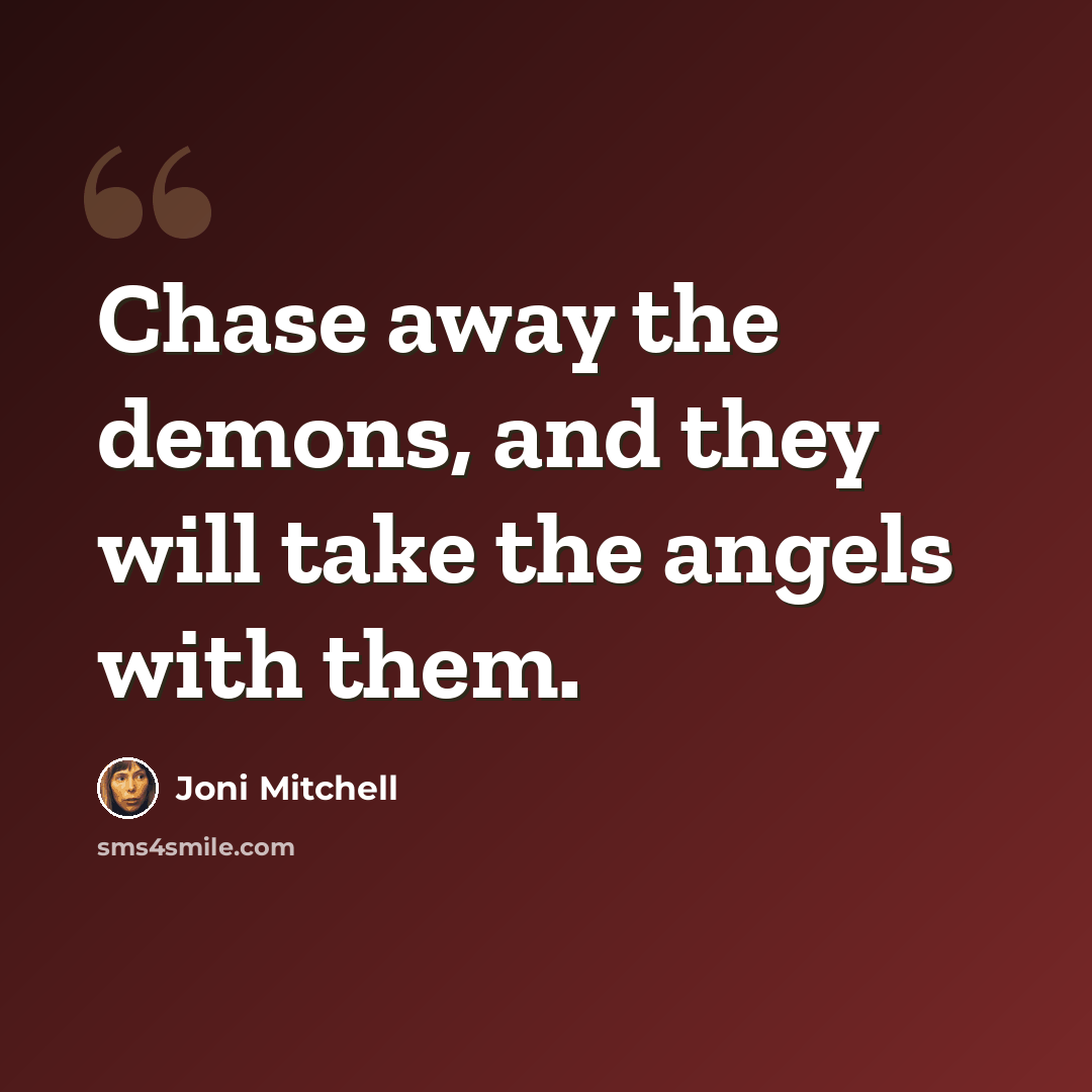 “Chase away the demons, and they will take the angels with them.” quote by Joni Mitchell