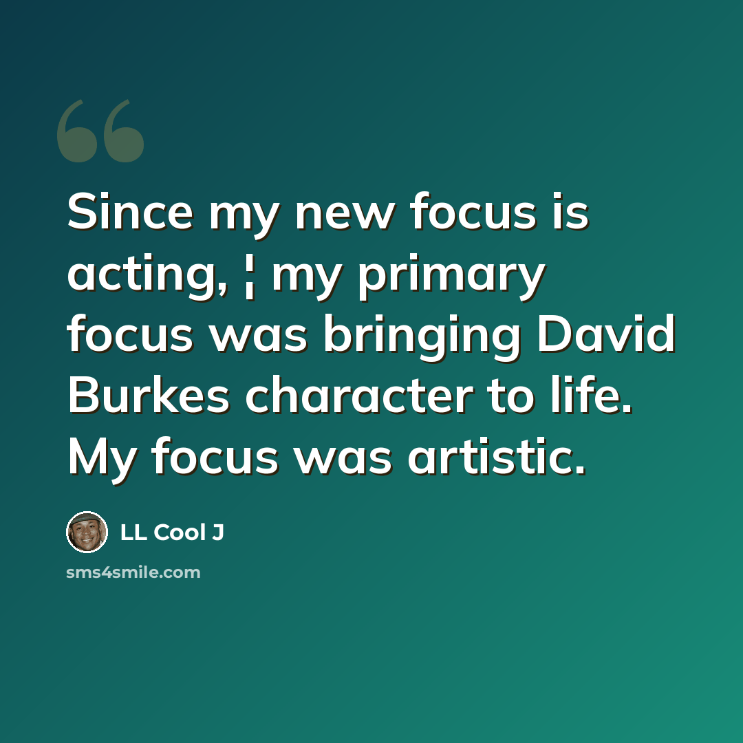 “Since my new focus is acting, ¦ my primary focus was bringing David Burkes character to life. My focus was artistic.” quote by LL Cool J