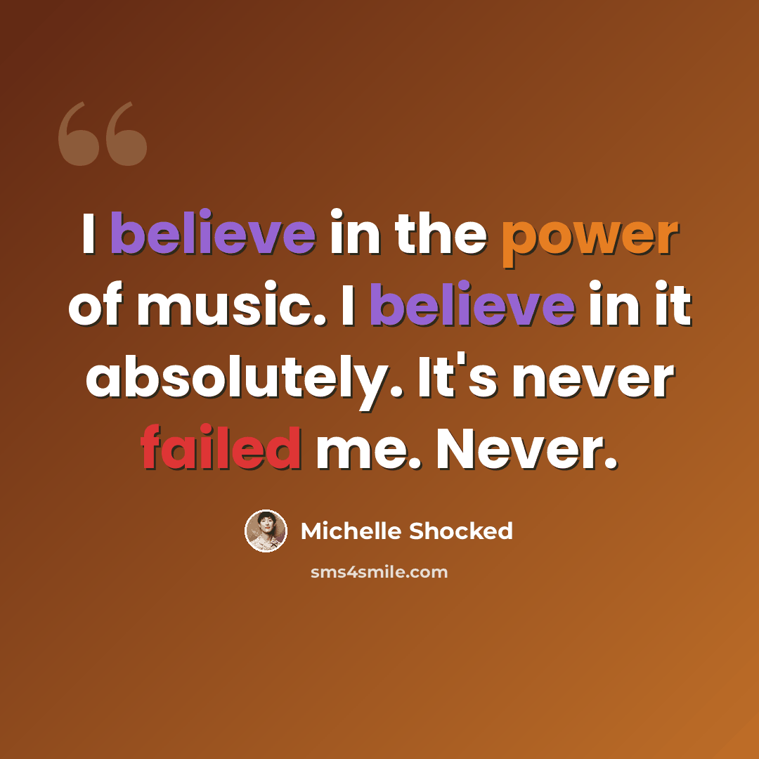 “I believe in the power of music. I believe in it absolutely. It's never failed me. Never.” quote by Michelle Shocked