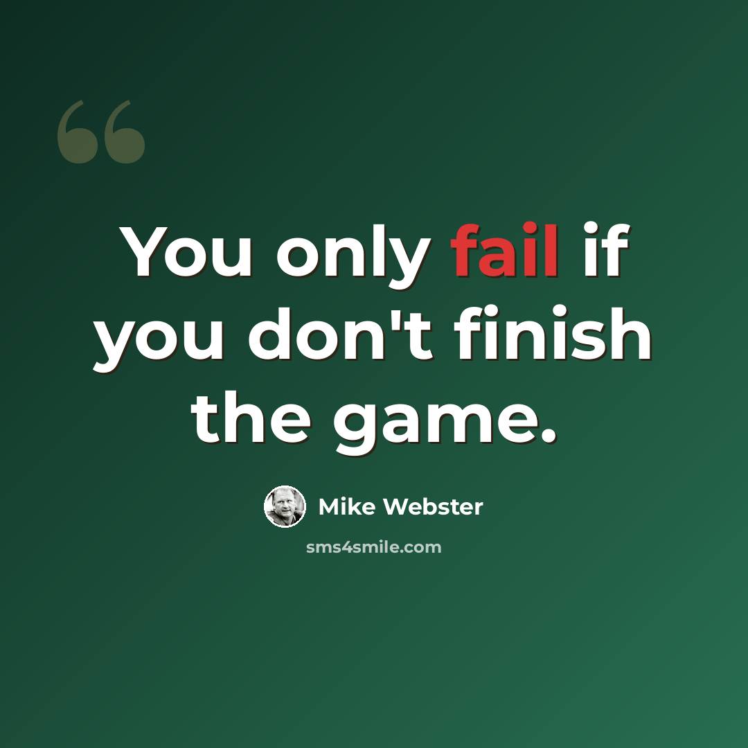“You only fail if you don't finish the game.” quote by Mike Webster