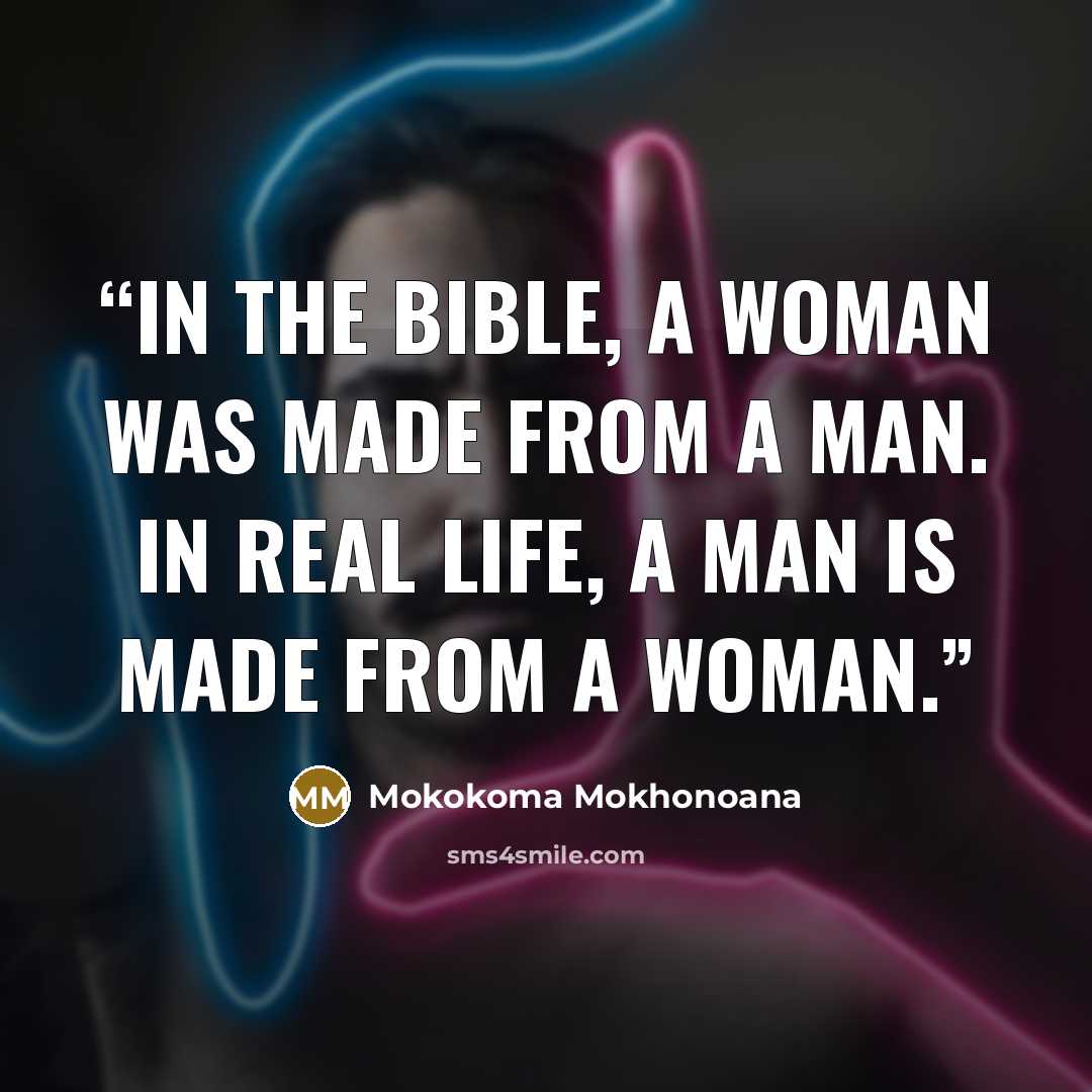 “In the Bible, a woman was made from a man. In real life, a man is made from a woman.” quote by Mokokoma Mokhonoana