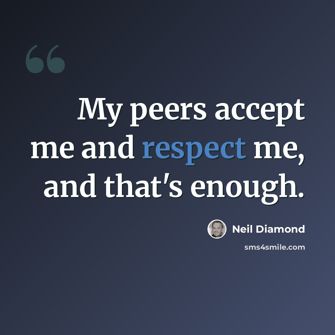 “My peers accept me and respect me, and that's enough.” quote by Neil Diamond
