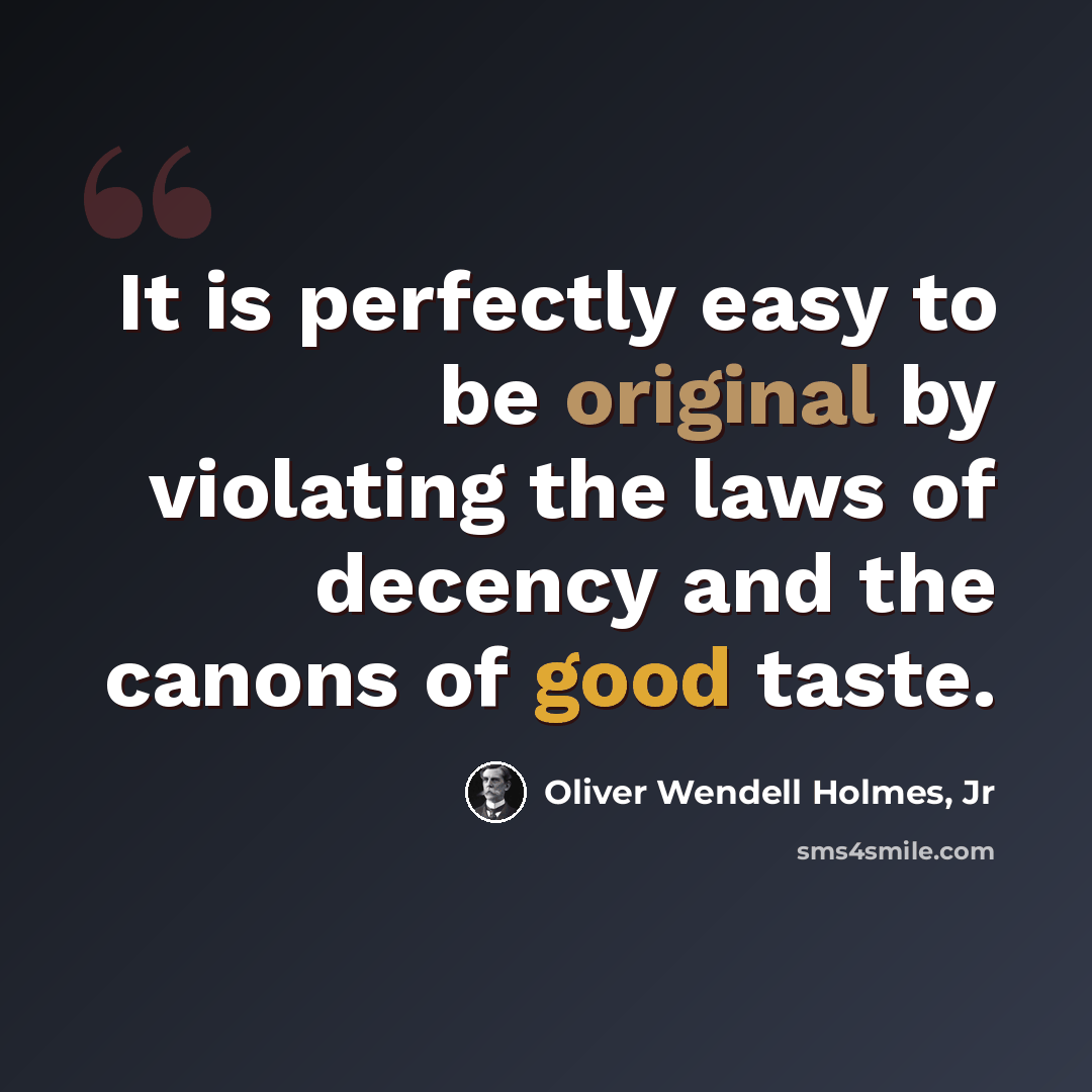 “It is perfectly easy to be original by violating the laws of decency and the canons of good taste.” quote by Oliver Wendell Holmes, Jr