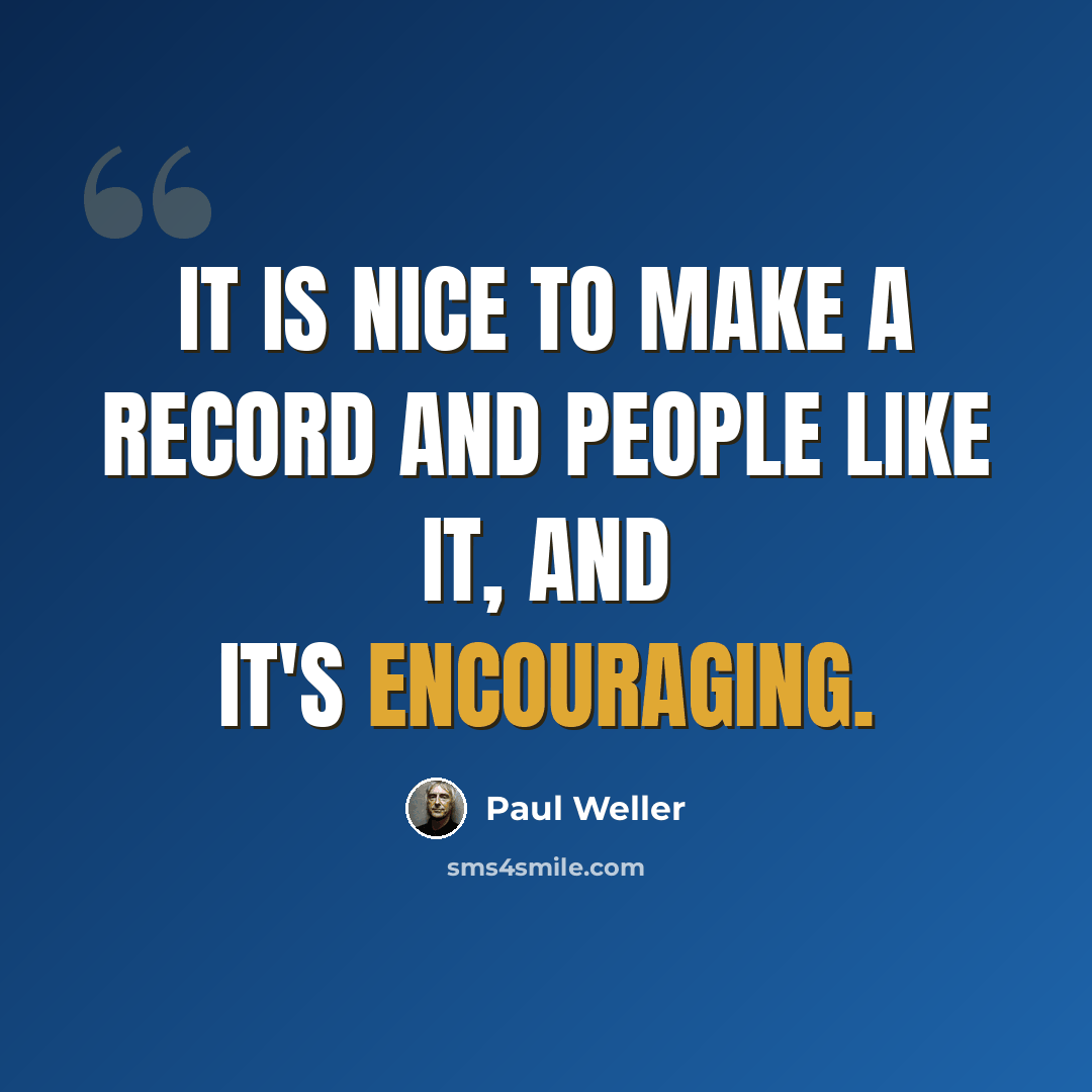 “It is nice to make a record and people like it, and it's encouraging.” quote by Paul Weller