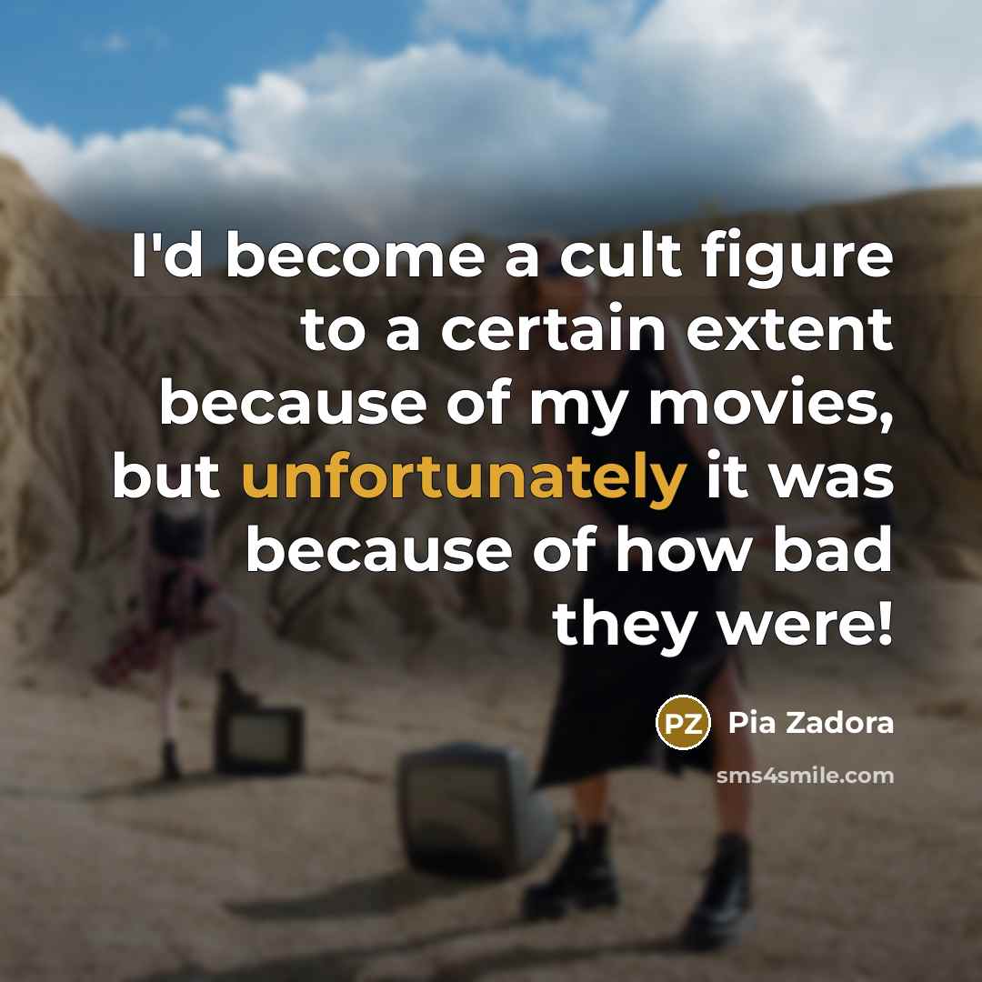 “I'd become a cult figure to a certain extent because of my movies, but unfortunately it was because of how bad they were!” quote by Pia Zadora