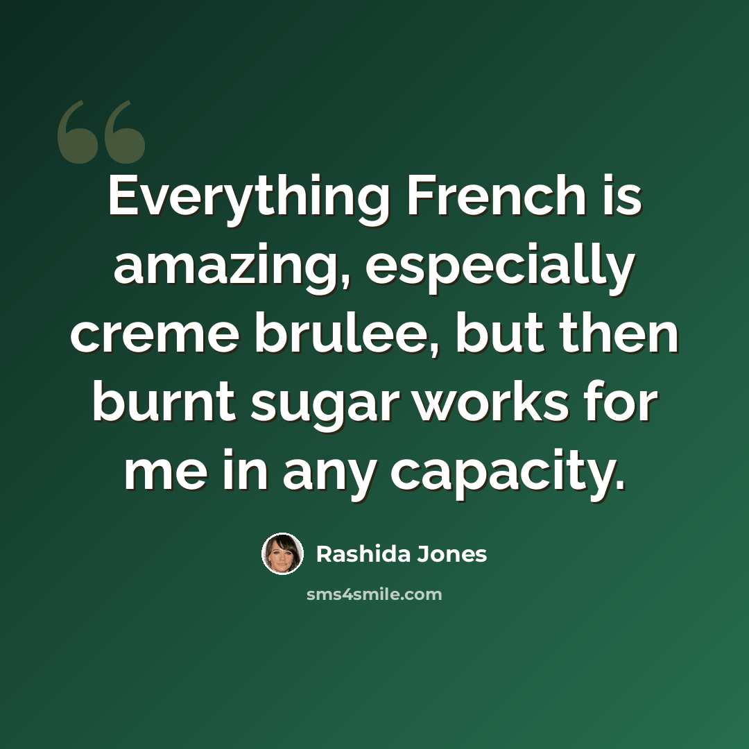 “Everything French is amazing, especially creme brulee, but then burnt sugar works for me in any capacity.” quote by Rashida Jones