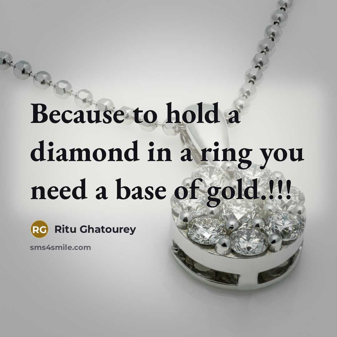 “Because to hold a diamond in a ring you need a base of gold.!!!” quote by Ritu Ghatourey
