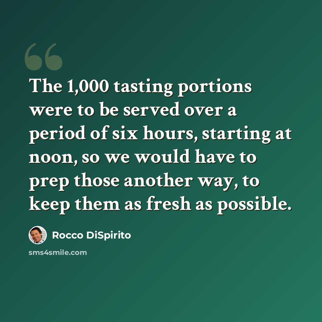 “The 1,000 tasting portions were to be served over a period of six hours, starting at noon, so we would have to prep those another way, to keep them as fresh as possible.” quote by Rocco DiSpirito