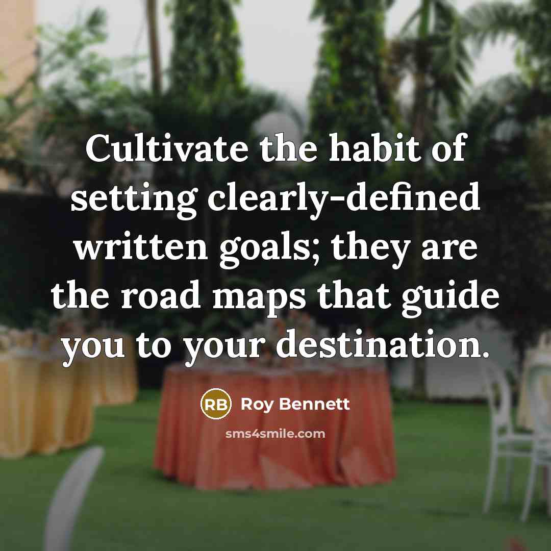 “Cultivate the habit of setting clearly-defined written goals; they are the road maps that guide you to your destination.” quote by Roy Bennett