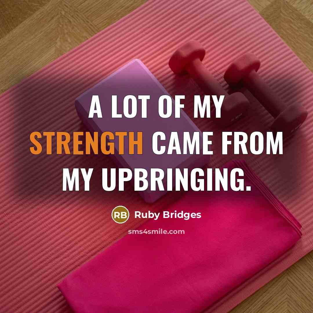 “A lot of my strength came from my upbringing.” quote by Ruby Bridges