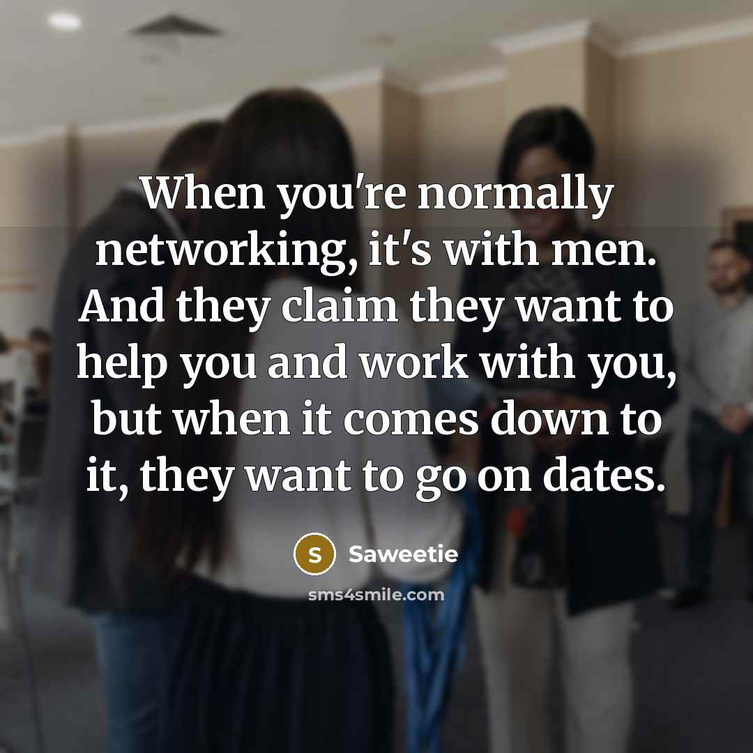 “When you're normally networking, it's with men. And they claim they want to help you and work with you, but when it comes down to it, they want to go on dates.” quote by Saweetie