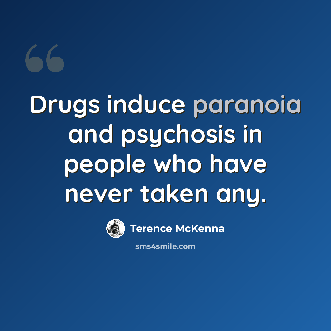 “Drugs induce paranoia and psychosis in people who have never taken any.” quote by Terence McKenna