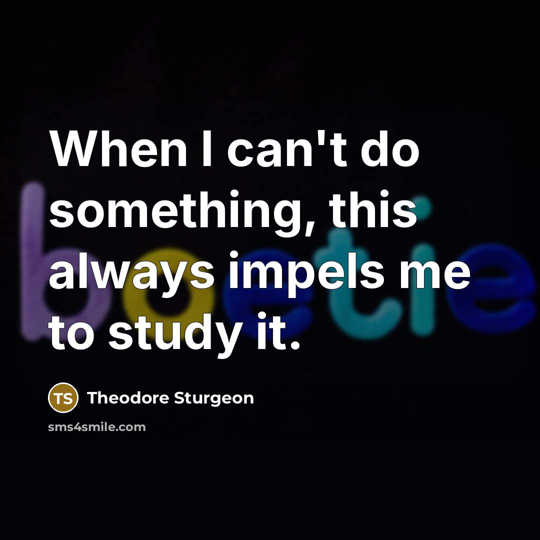 “When I can't do something, this always impels me to study it.” quote by Theodore Sturgeon
