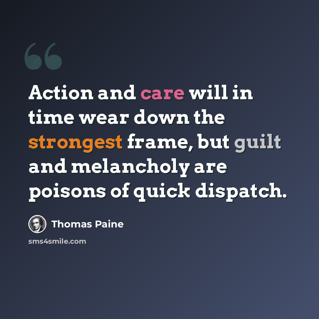 “Action and care will in time wear down the strongest frame, but guilt and melancholy are poisons of quick dispatch.” quote by Thomas Paine