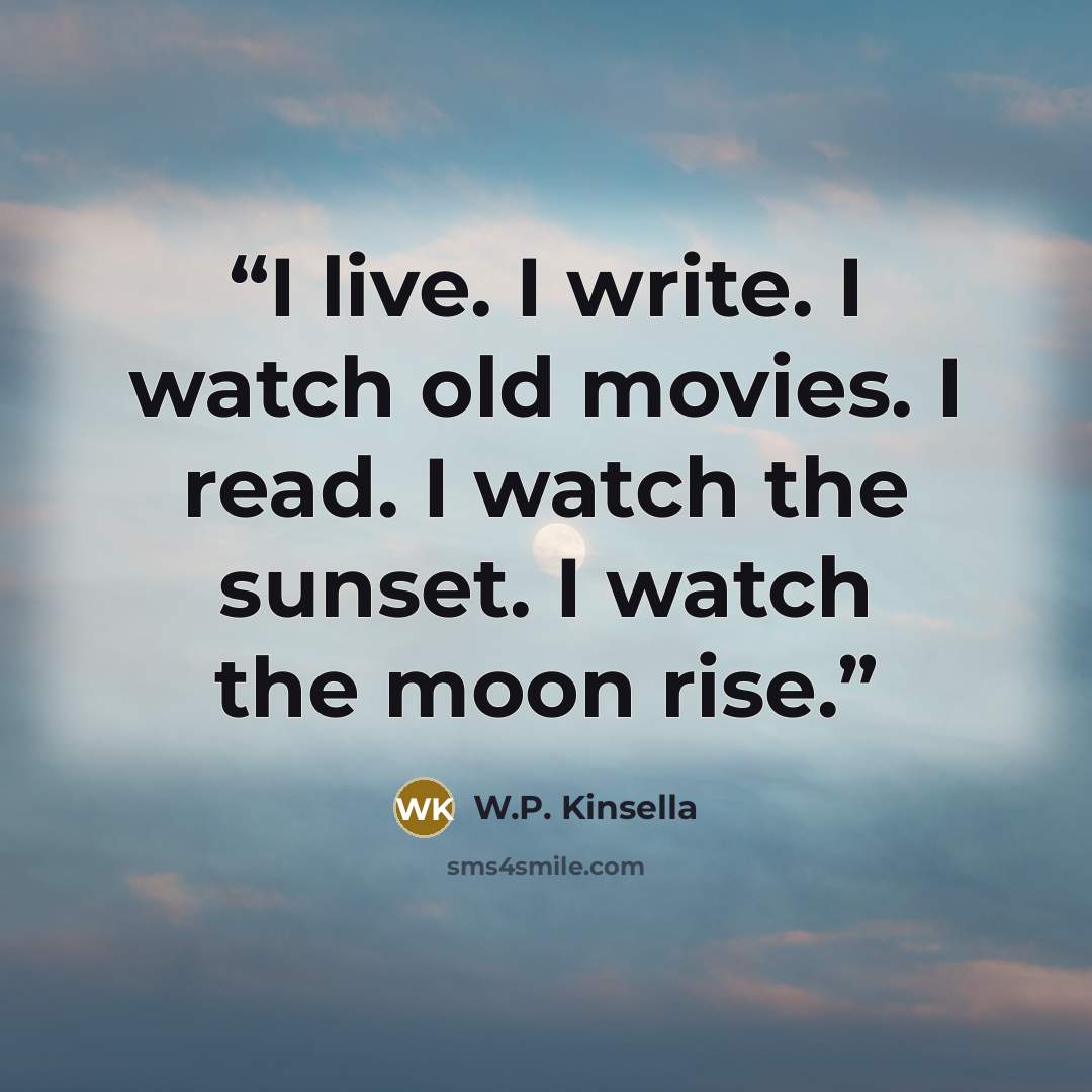 “I live. I write. I watch old movies. I read. I watch the sunset. I watch the moon rise.” quote by W.P. Kinsella