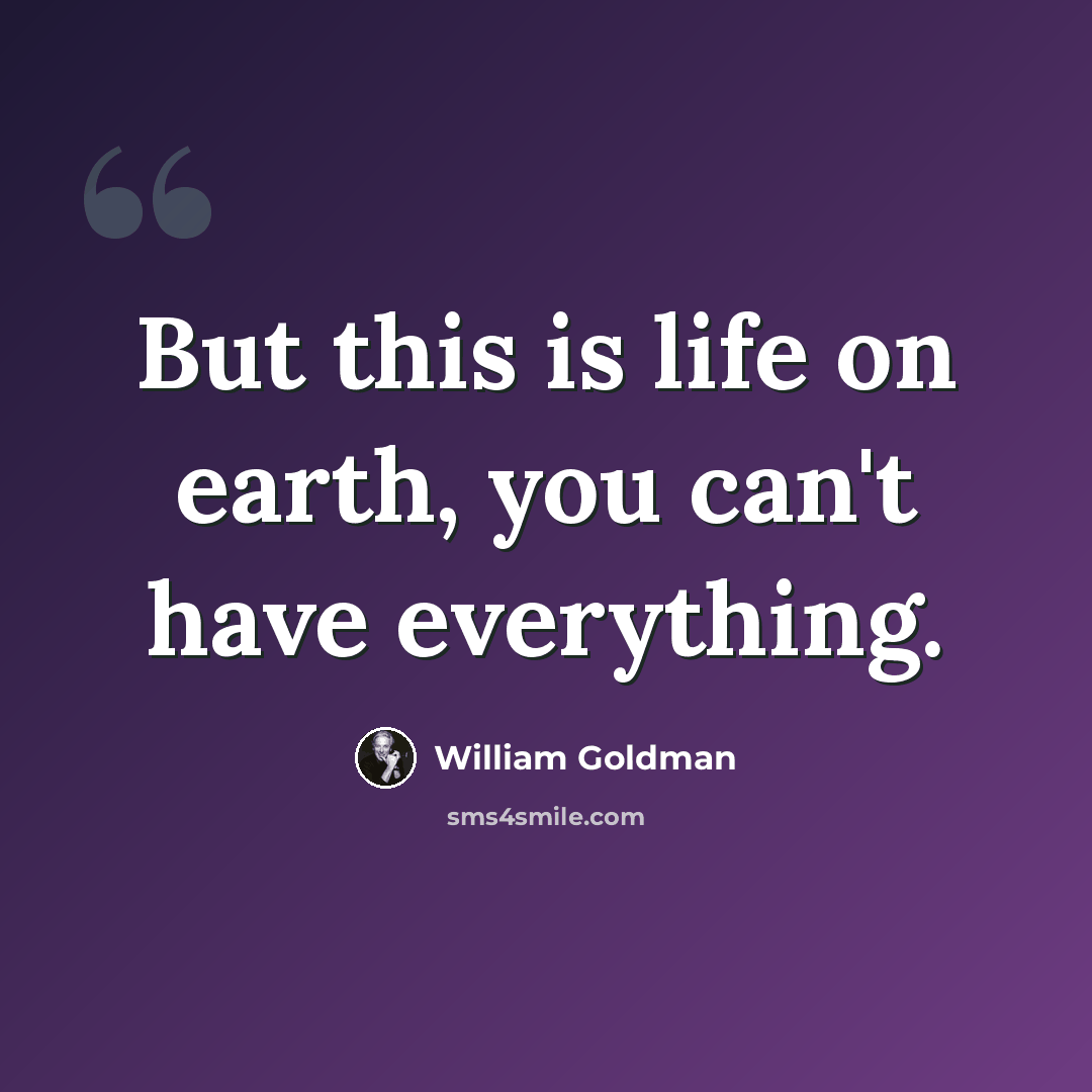 “But this is life on earth, you can't have everything.” quote by William Goldman