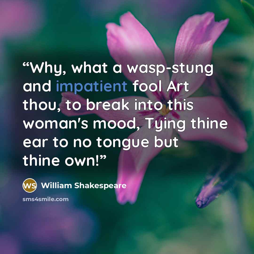 “Why, what a wasp-stung and impatient fool Art thou, to break into this woman's mood, Tying thine ear to no tongue but thine own!” quote by William Shakespeare