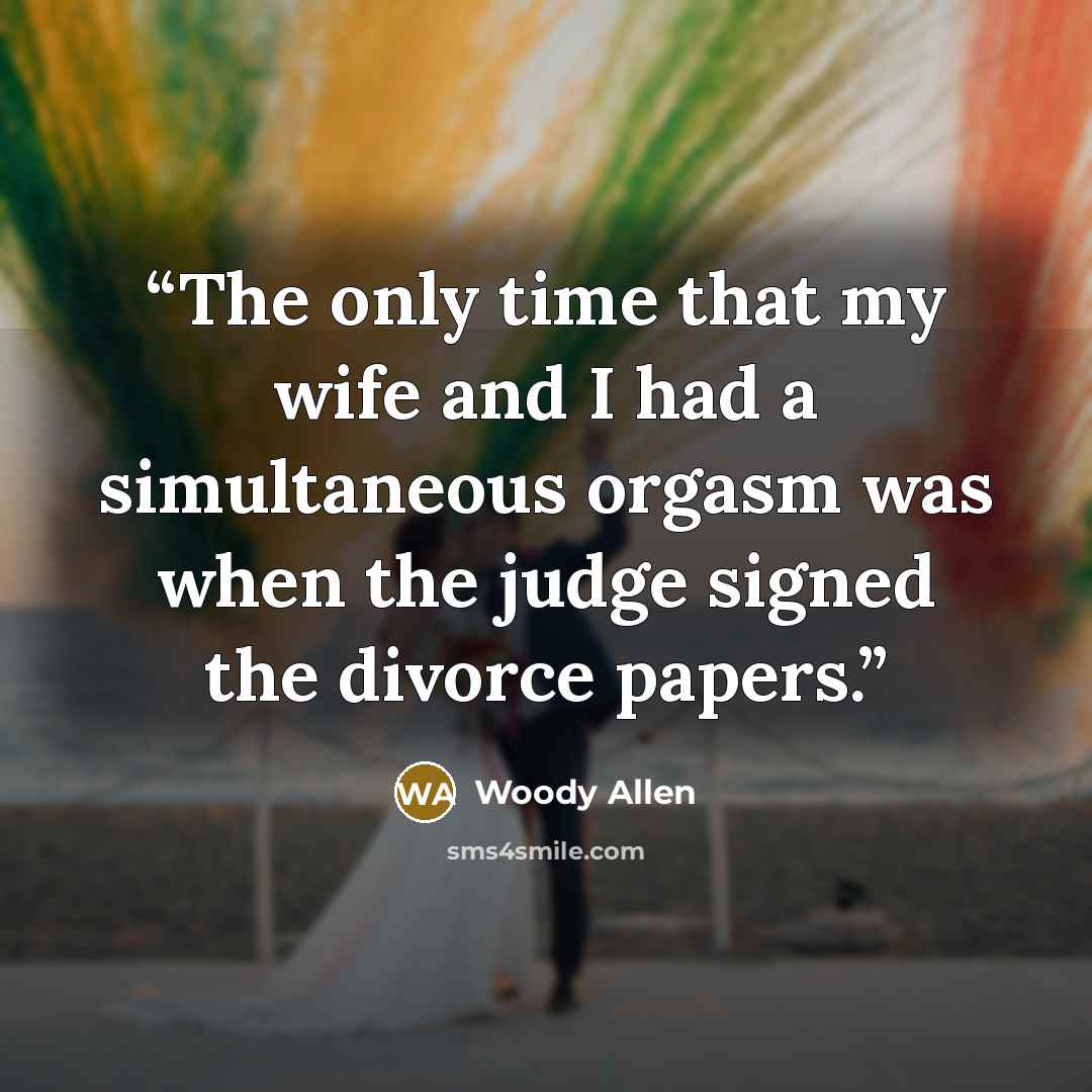 “The only time that my wife and I had a simultaneous orgasm was when the judge signed the divorce papers.” quote by Woody Allen