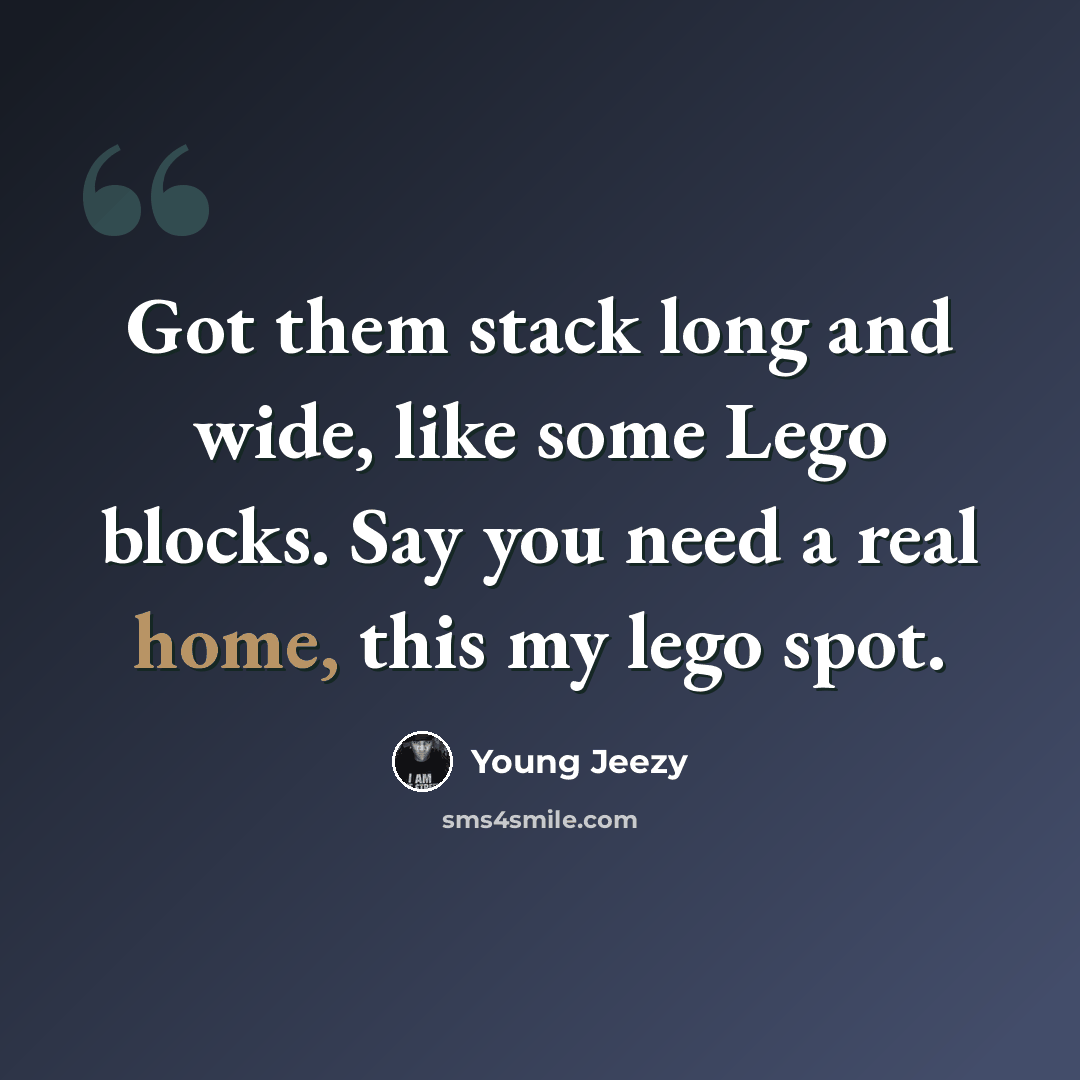 “Got them stack long and wide, like some Lego blocks. Say you need a real home, this my lego spot.” quote by Young Jeezy