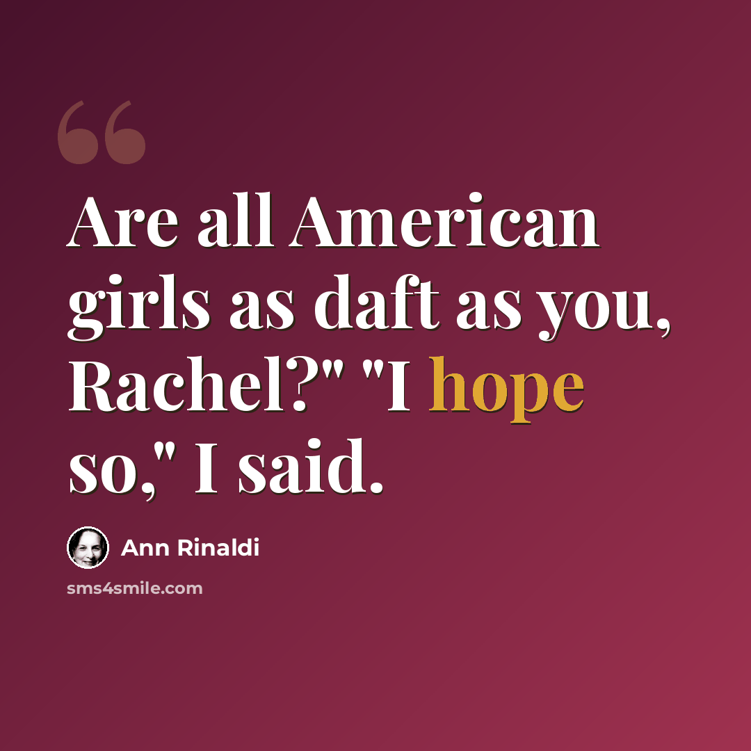 “Are all American girls as daft as you, Rachel?" "I hope so," I said.” quote by Ann Rinaldi