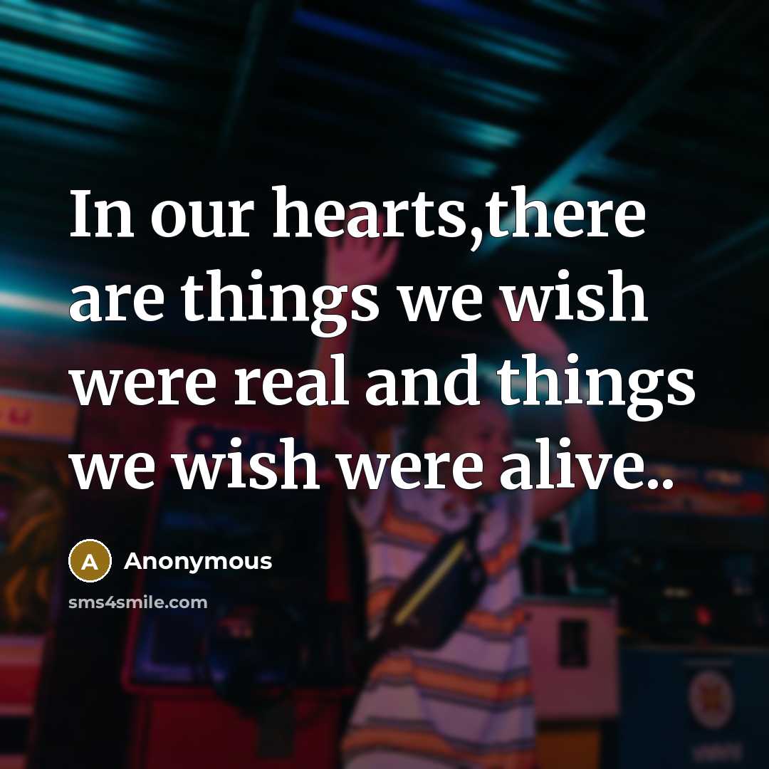 “In our hearts,there are things we wish were real and things we wish were alive..” quote by Anonymous
