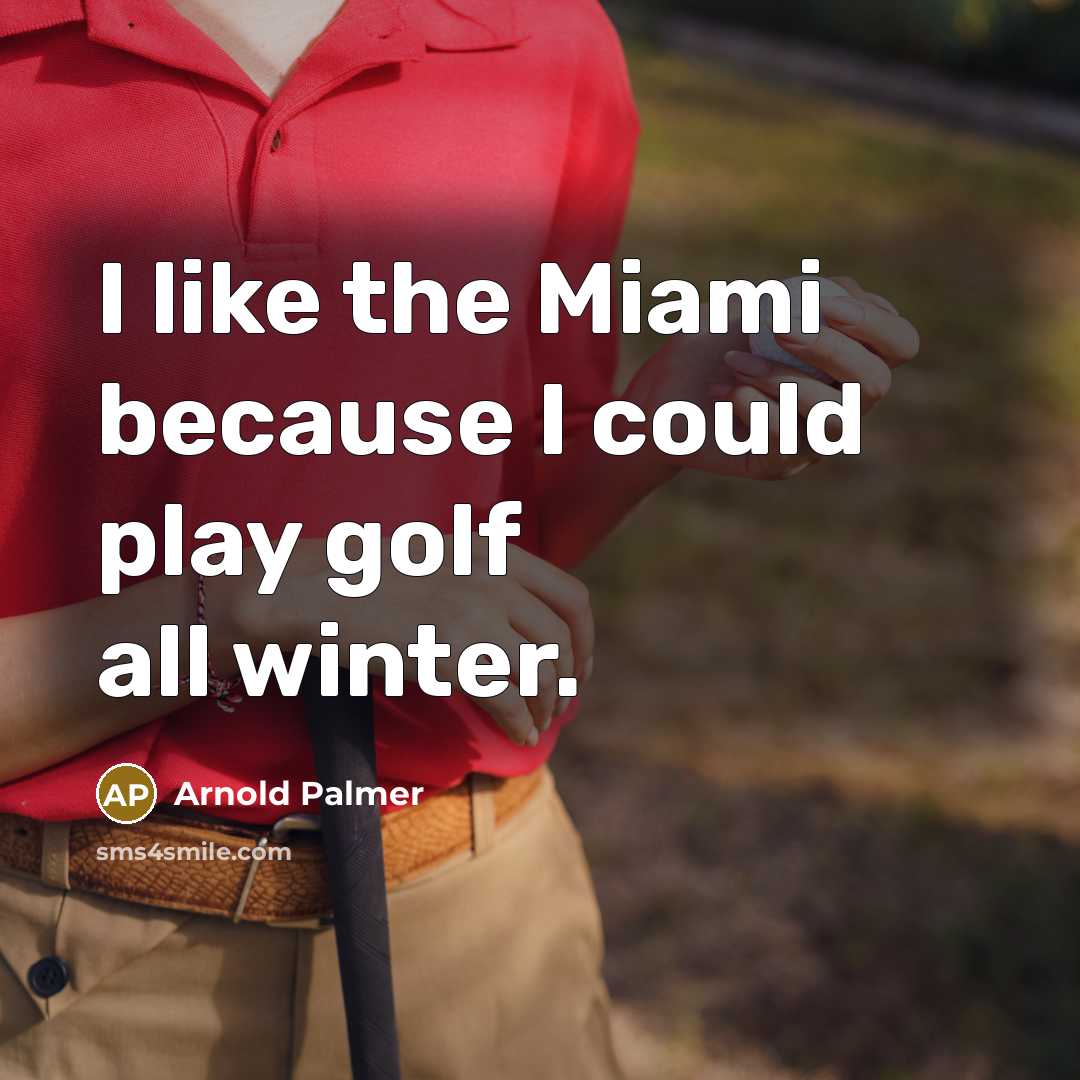 “I like the Miami because I could play golf all winter.” quote by Arnold Palmer