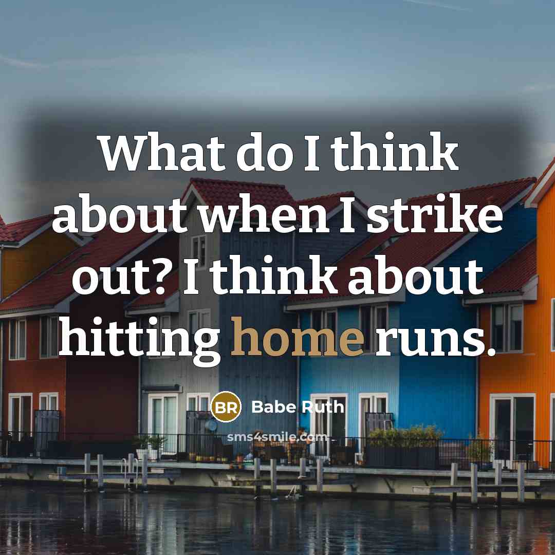 “What do I think about when I strike out? I think about hitting home runs.” quote by Babe Ruth
