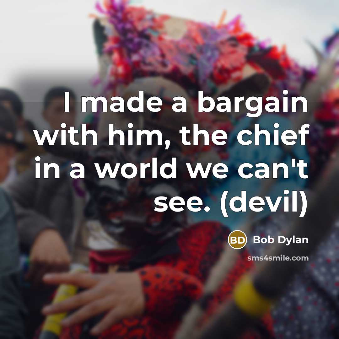 “I made a bargain with him, the chief in a world we can't see. (devil)” quote by Bob Dylan