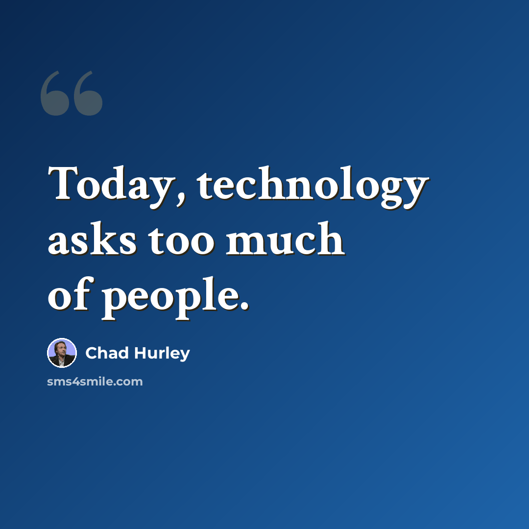 “Today, technology asks too much of people.” quote by Chad Hurley