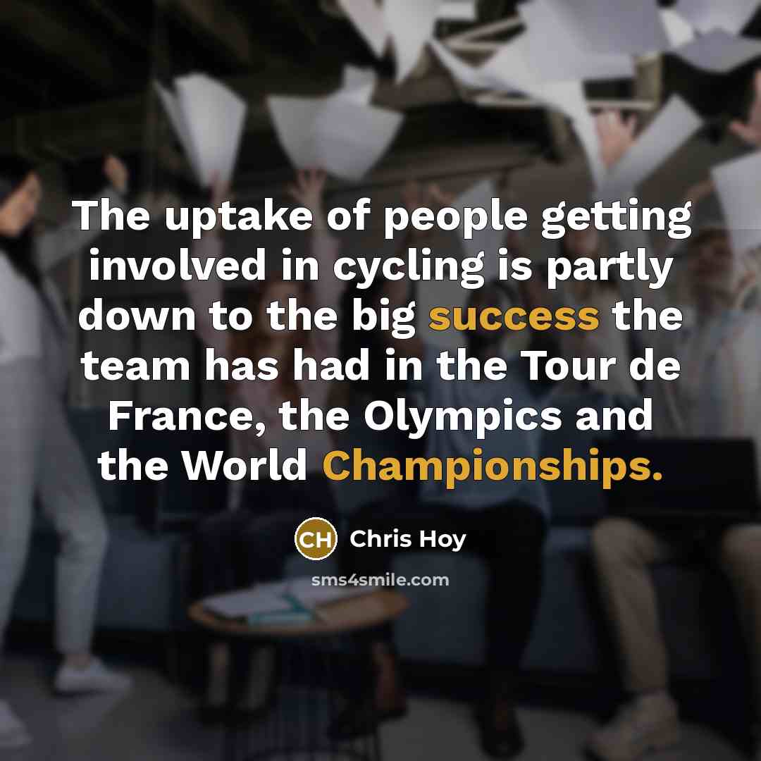 “The uptake of people getting involved in cycling is partly down to the big success the team has had in the Tour de France, the Olympics and the World Championships.” quote by Chris Hoy