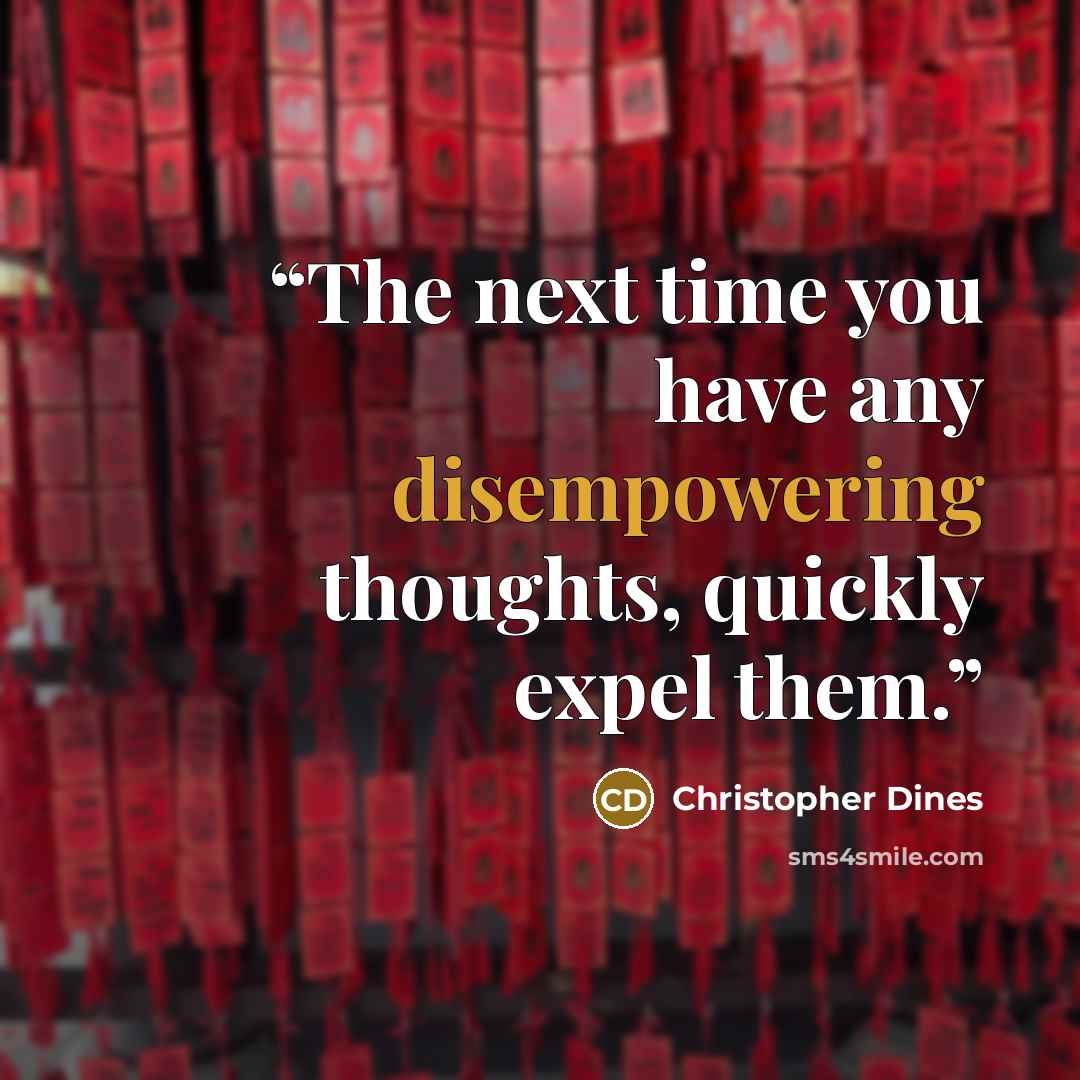 “The next time you have any disempowering thoughts, quickly expel them.” quote by Christopher Dines