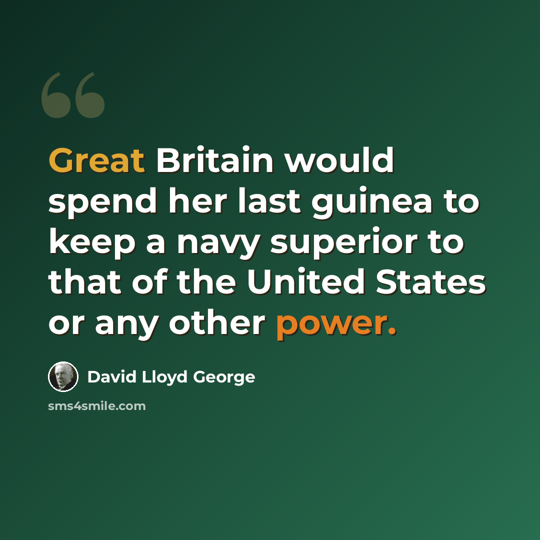 “Great Britain would spend her last guinea to keep a navy superior to that of the United States or any other power.” quote by David Lloyd George